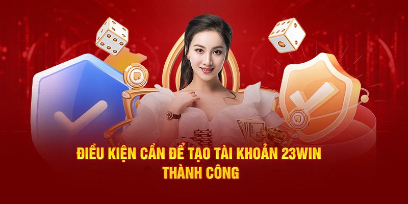 Người chơi cần đáp ứng đủ các điều kiện để đăng ký 23WIN thành công