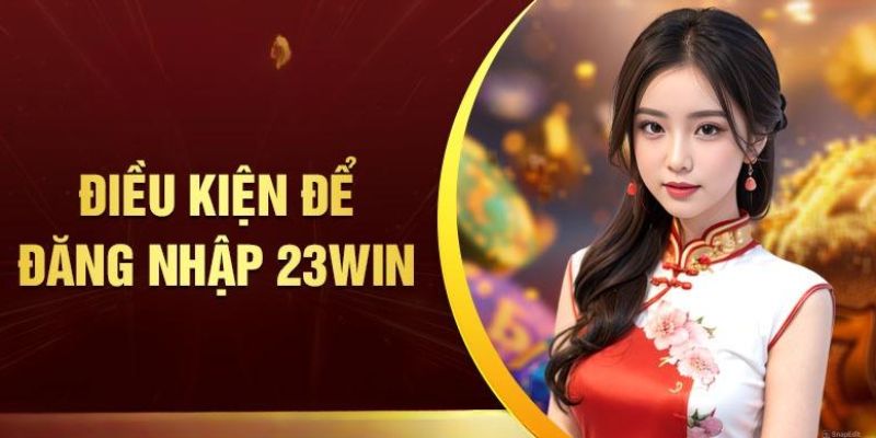 Điều kiện tối thiểu trong đăng nhập 23WIN