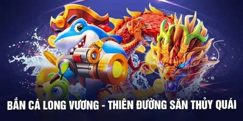 Khái quát cơ bản về bắn cá long vương