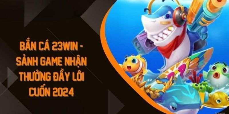 Kinh nghiệm cần có khi chơi tại bắn cá 23Win